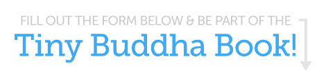 Fill out the form to be part of the Tiny Buddha Book